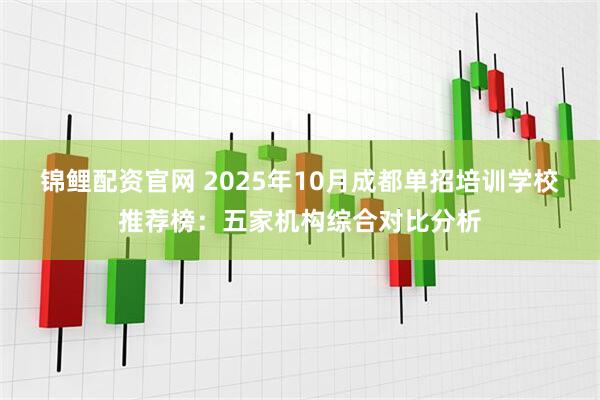 锦鲤配资官网 2025年10月成都单招培训学校推荐榜：五家机构综合对比分析