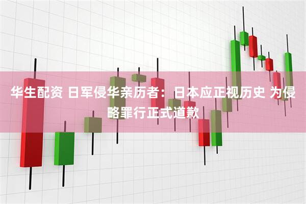 华生配资 日军侵华亲历者：日本应正视历史 为侵略罪行正式道歉