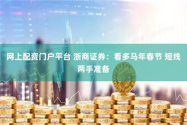 网上配资门户平台 浙商证券：看多马年春节 短线两手准备