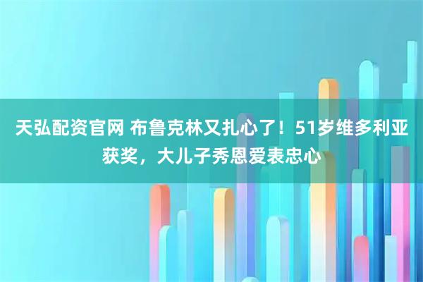 天弘配资官网 布鲁克林又扎心了！51岁维多利亚获奖，大儿子秀恩爱表忠心